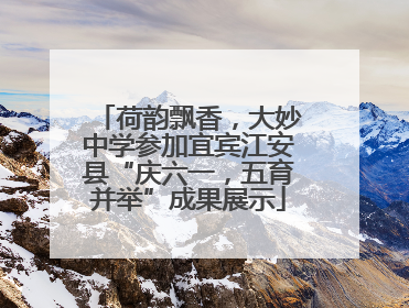 荷韵飘香，大妙中学参加宜宾江安县“庆六一，五育并举”成果展示