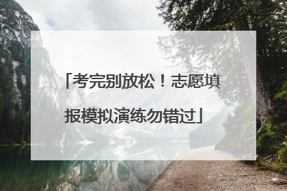 考完别放松！志愿填报模拟演练勿错过