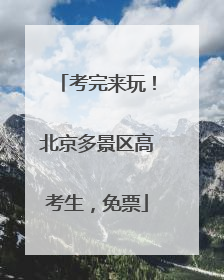 考完来玩！北京多景区高考生，免票