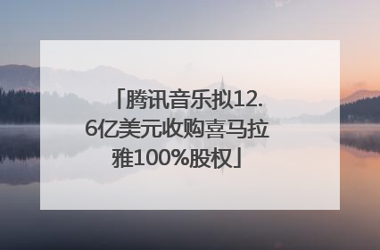 腾讯音乐拟12.6亿美元收购喜马拉雅100%股权