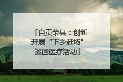 自贡荣县：创新开展“下乡赶场”巡回医疗活动