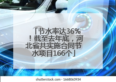 节水率达36%！截至去年底，河北省共实施合同节水项目166个