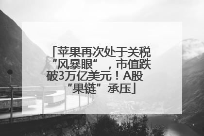 苹果再次处于关税“风暴眼”，市值跌破3万亿美元！A股“果链”承压