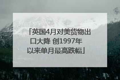 英国4月对美货物出口大降 创1997年以来单月最高跌幅