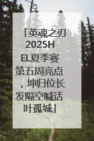 英魂之刃2025HEL夏季赛第五周亮点，坤归位长发隔空喊话叶孤城