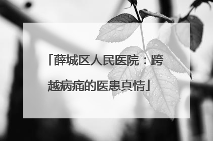 薛城区人民医院：跨越病痛的医患真情