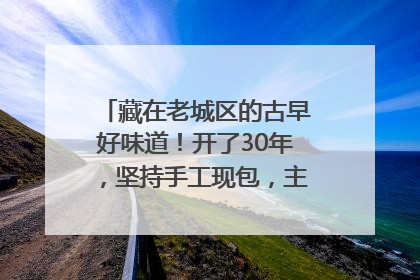 藏在老城区的古早好味道！开了30年，坚持手工现包，主打一个新鲜
