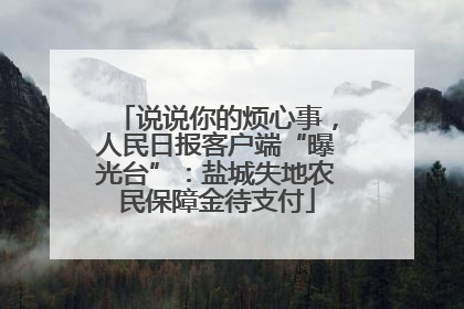 说说你的烦心事，人民日报客户端“曝光台”：盐城失地农民保障金待支付