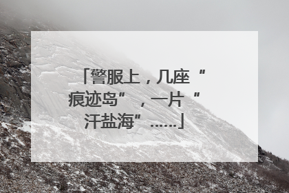 警服上，几座“痕迹岛”，一片“汗盐海”……