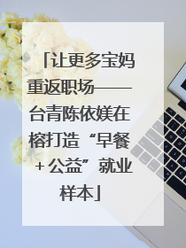 让更多宝妈重返职场——台青陈依媄在榕打造“早餐＋公益”就业样本