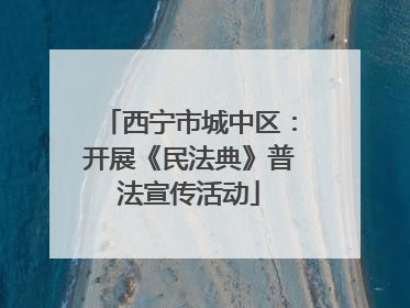 西宁市城中区：开展《民法典》普法宣传活动