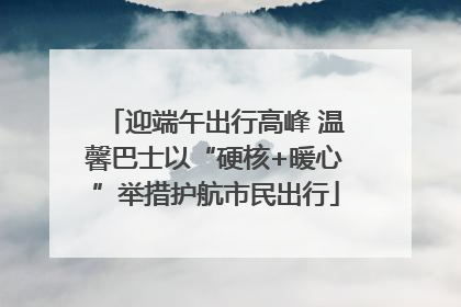 迎端午出行高峰 温馨巴士以“硬核+暖心”举措护航市民出行