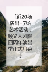 近20场演出+7场艺术活动，顺义大剧院四周年演出季正式启幕
