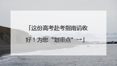 这份高考赴考指南请收好！为您“划重点”→