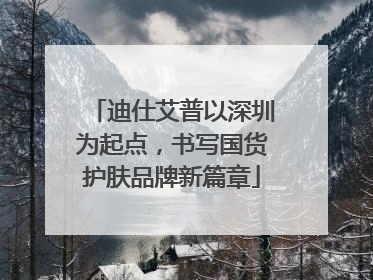 迪仕艾普以深圳为起点，书写国货护肤品牌新篇章