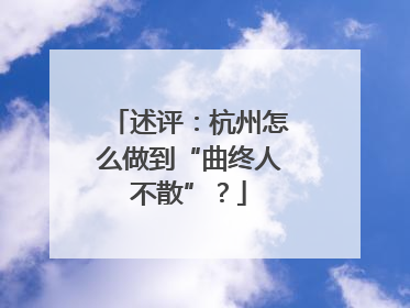 述评：杭州怎么做到“曲终人不散”？