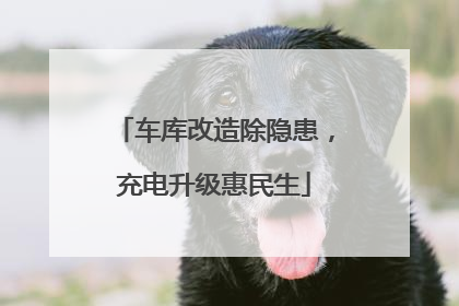 车库改造除隐患，充电升级惠民生