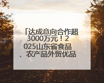 达成意向合作超3000万元！2025山东省食品、农产品外贸优品购物节闭幕