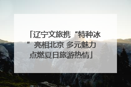 辽宁文旅携“特种冰”亮相北京 多元魅力点燃夏日旅游热情