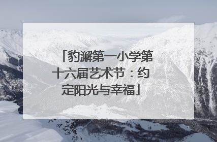 豹澥第一小学第十六届艺术节：约定阳光与幸福