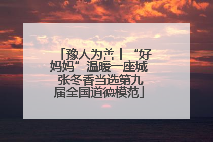 豫人为善丨“好妈妈”温暖一座城 张冬香当选第九届全国道德模范