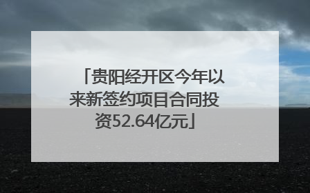 贵阳经开区今年以来新签约项目合同投资52.64亿元