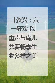 资兴：六一狂欢 以童声与鸟儿共舞畅享生物多样之美