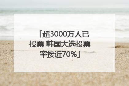 超3000万人已投票 韩国大选投票率接近70%