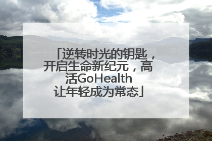 逆转时光的钥匙，开启生命新纪元，高活GoHealth让年轻成为常态