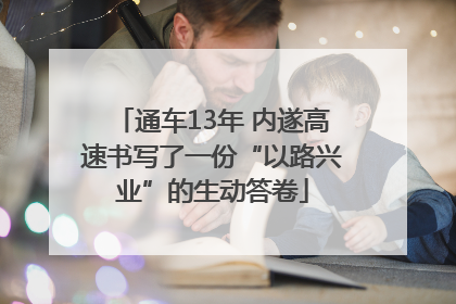 通车13年 内遂高速书写了一份“以路兴业”的生动答卷