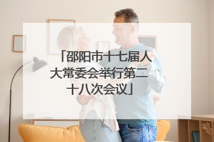 邵阳市十七届人大常委会举行第二十八次会议