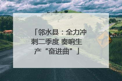 邻水县：全力冲刺二季度 奏响生产“奋进曲”