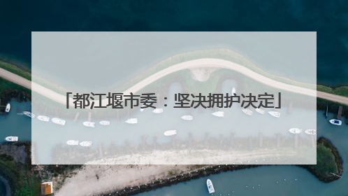 都江堰市委：坚决拥护决定