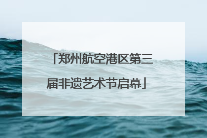 郑州航空港区第三届非遗艺术节启幕