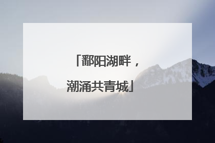 鄱阳湖畔，潮涌共青城