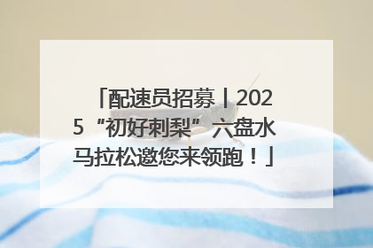 配速员招募丨2025“初好刺梨”六盘水马拉松邀您来领跑！