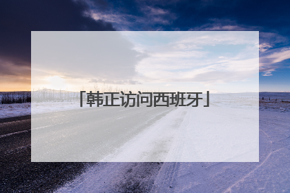 韩正访问西班牙