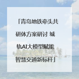 青岛地铁牵头共研体方案研讨 城轨AI大模型赋能智慧交通新标杆