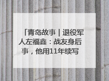 青岛故事｜退役军人左福鑫：战友身后事，他用11年续写 “兄弟情”