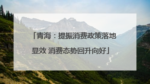青海：提振消费政策落地显效 消费态势回升向好