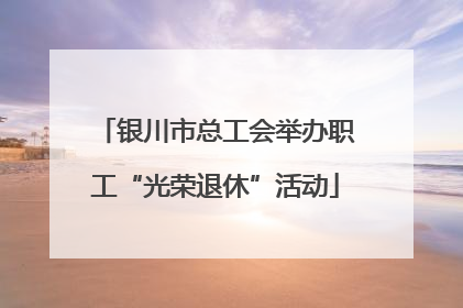 银川市总工会举办职工“光荣退休”活动