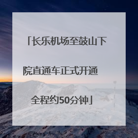 长乐机场至鼓山下院直通车正式开通 全程约50分钟