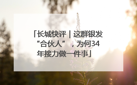长城快评｜这群银发“合伙人”，为何34年接力做一件事