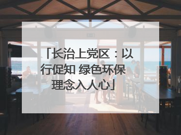 长治上党区：以行促知 绿色环保理念入人心