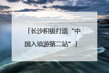 长沙积极打造“中国入境游第二站”