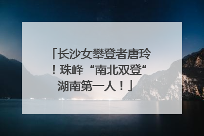 长沙女攀登者唐玲！珠峰“南北双登”湖南第一人！