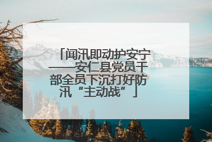 闻汛即动护安宁——安仁县党员干部全员下沉打好防汛“主动战”