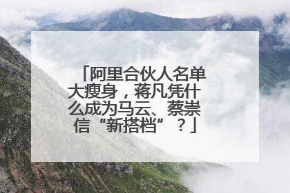 阿里合伙人名单大瘦身，蒋凡凭什么成为马云、蔡崇信“新搭档”？