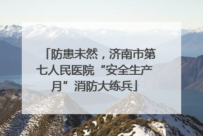 防患未然，济南市第七人民医院“安全生产月”消防大练兵