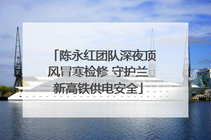 陈永红团队深夜顶风冒寒检修 守护兰新高铁供电安全